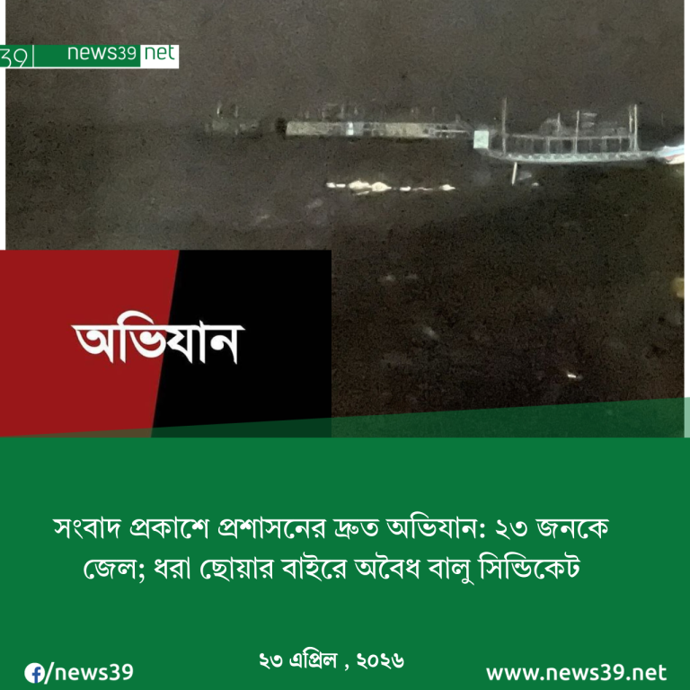 সংবাদ প্রকাশে প্রশাসনের অবৈধ বালু উত্তোলনে অভিযান: ২৩ জনের কারাদণ্ড